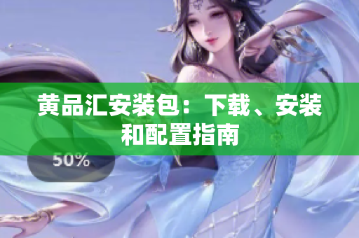 黄品汇安装包：下载、安装和配置指南