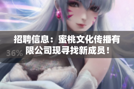 招聘信息：蜜桃文化传播有限公司现寻找新成员！