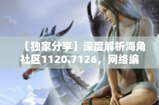 【独家分享】深度解析海角社区1120.7126，网络编辑必看！