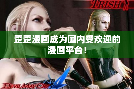 歪歪漫画成为国内受欢迎的漫画平台！