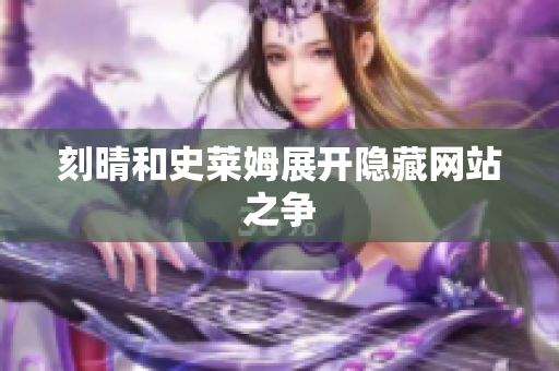 刻晴和史莱姆展开隐藏网站之争