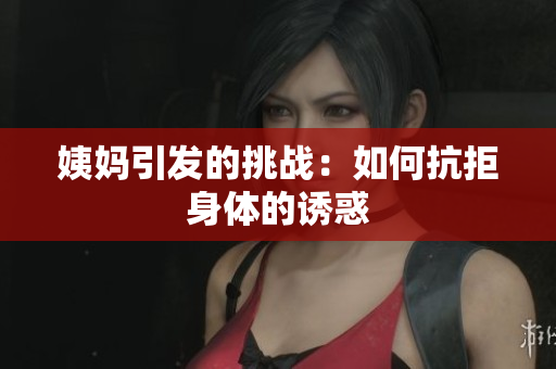 姨妈引发的挑战：如何抗拒身体的诱惑