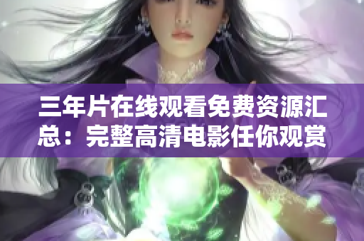 三年片在线观看免费资源汇总：完整高清电影任你观赏