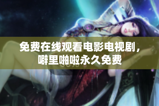 免费在线观看电影电视剧，噼里啪啦永久免费