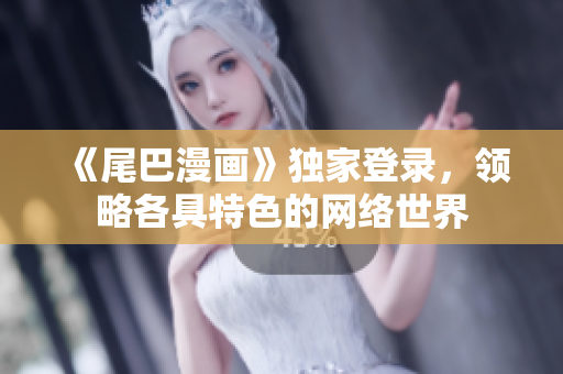 《尾巴漫画》独家登录，领略各具特色的网络世界