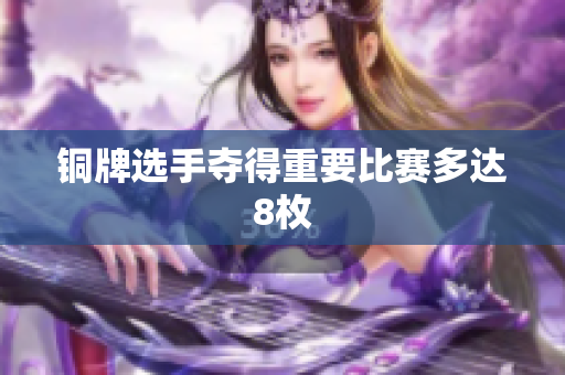 铜牌选手夺得重要比赛多达8枚