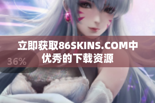 立即获取86SKINS.COM中优秀的下载资源