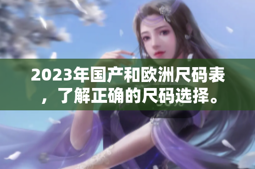 2023年国产和欧洲尺码表，了解正确的尺码选择。