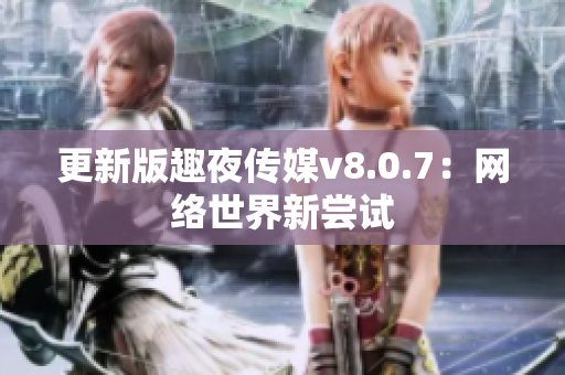更新版趣夜传媒v8.0.7：网络世界新尝试