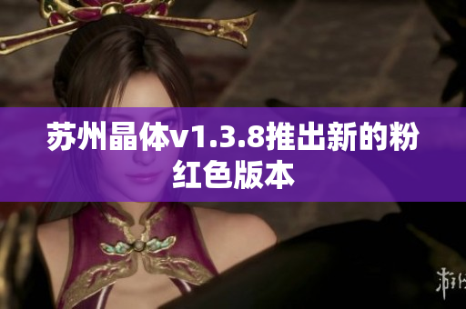 苏州晶体v1.3.8推出新的粉红色版本