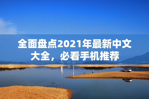 全面盘点2021年最新中文大全，必看手机推荐
