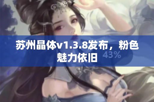 苏州晶体v1.3.8发布，粉色魅力依旧