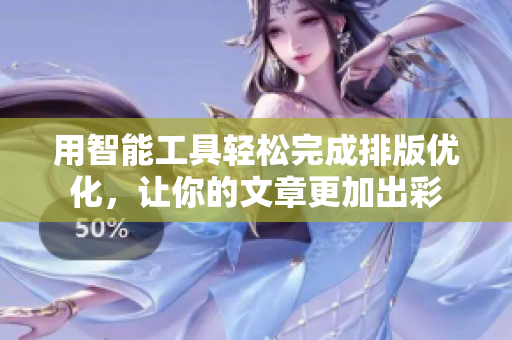 用智能工具轻松完成排版优化，让你的文章更加出彩