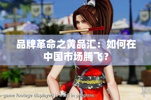 品牌革命之黄品汇：如何在中国市场腾飞？