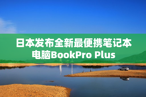 日本发布全新最便携笔记本电脑BookPro Plus