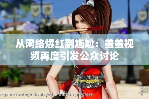 从网络爆红到尴尬：羞羞视频再度引发公众讨论