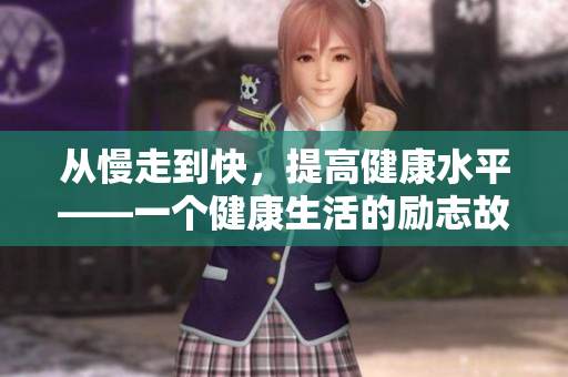 从慢走到快，提高健康水平——一个健康生活的励志故事