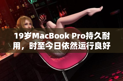 19岁MacBook Pro持久耐用，时至今日依然运行良好