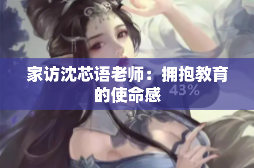 家访沈芯语老师：拥抱教育的使命感