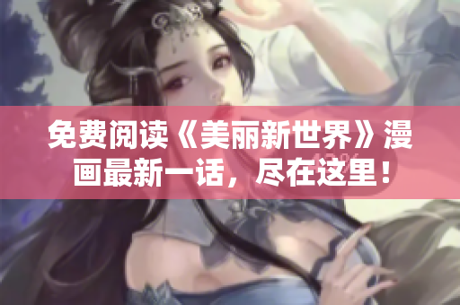 免费阅读《美丽新世界》漫画最新一话，尽在这里！