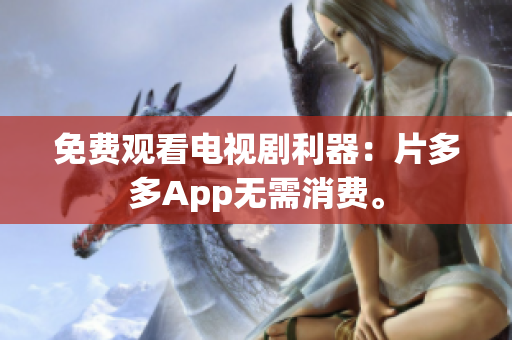免费观看电视剧利器：片多多App无需消费。