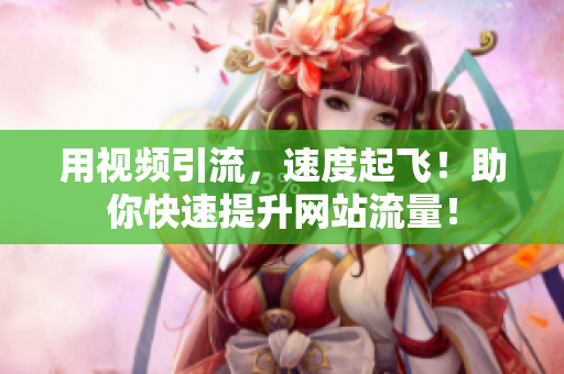 用视频引流，速度起飞！助你快速提升网站流量！