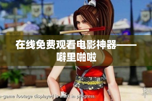 在线免费观看电影神器——噼里啪啦