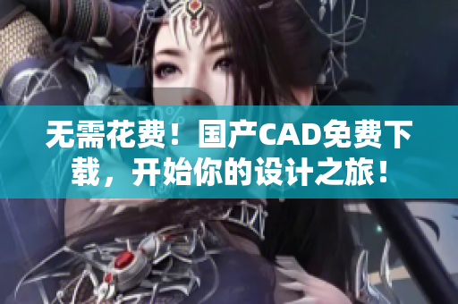 无需花费！国产CAD免费下载，开始你的设计之旅！