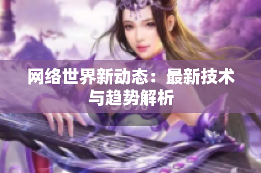 网络世界新动态：最新技术与趋势解析