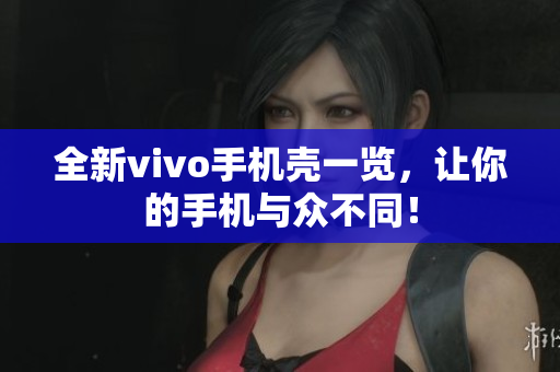 全新vivo手机壳一览，让你的手机与众不同！