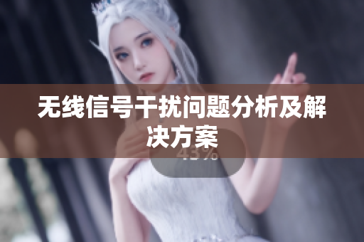 无线信号干扰问题分析及解决方案
