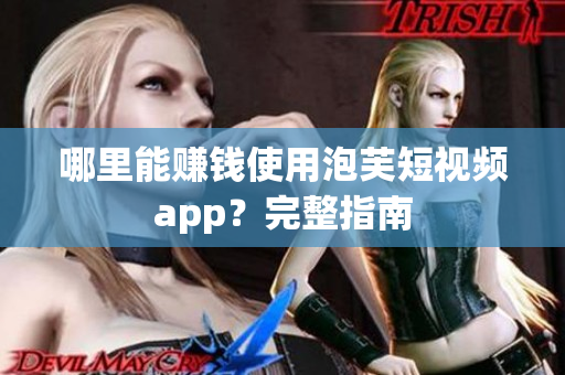 哪里能赚钱使用泡芙短视频app？完整指南