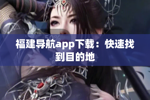 福建导航app下载：快速找到目的地