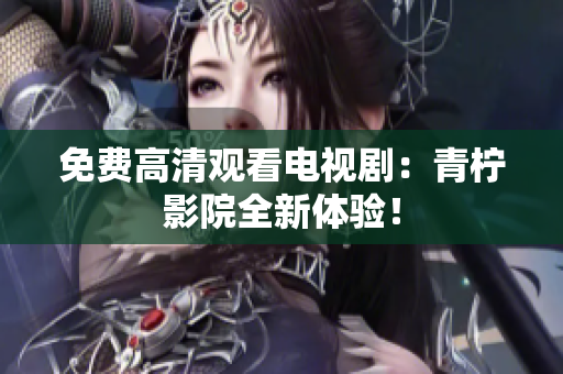 免费高清观看电视剧：青柠影院全新体验！