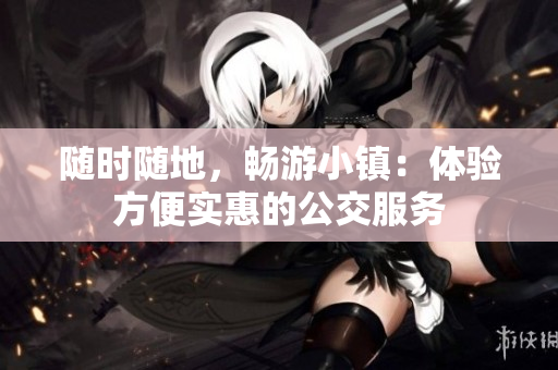 随时随地，畅游小镇：体验方便实惠的公交服务