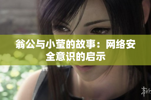 翁公与小莹的故事：网络安全意识的启示