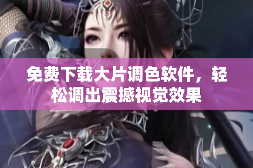 免费下载大片调色软件，轻松调出震撼视觉效果