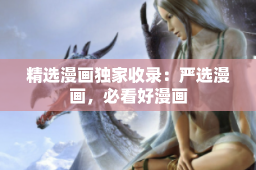 精选漫画独家收录：严选漫画，必看好漫画