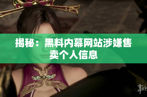 揭秘：黑料内幕网站涉嫌售卖个人信息