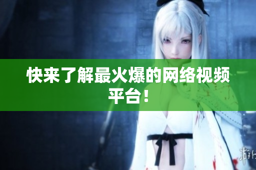 快来了解最火爆的网络视频平台！