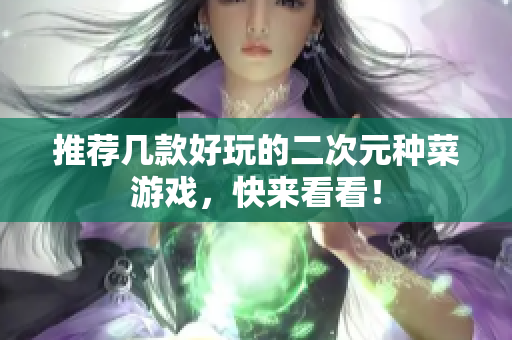 推荐几款好玩的二次元种菜游戏，快来看看！
