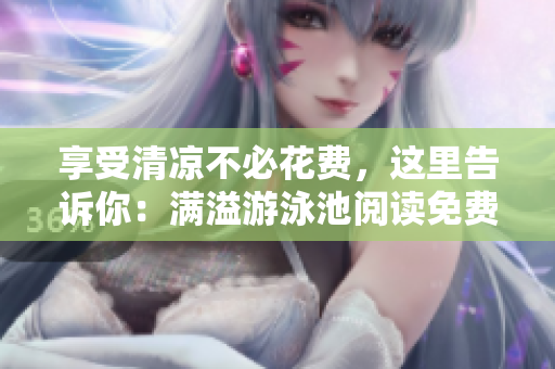 享受清凉不必花费，这里告诉你：满溢游泳池阅读免费！