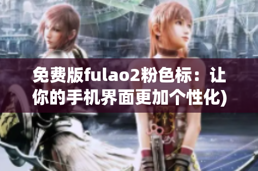 免费版fulao2粉色标：让你的手机界面更加个性化)