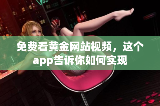 免费看黄金网站视频，这个app告诉你如何实现