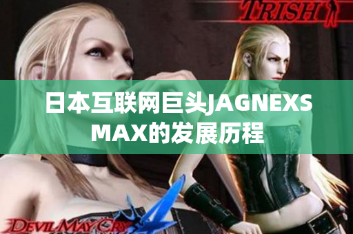日本互联网巨头JAGNEXSMAX的发展历程