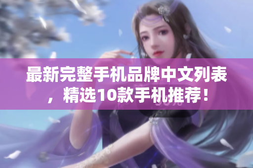 最新完整手机品牌中文列表，精选10款手机推荐！