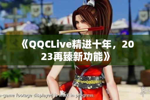 《QQCLive精进十年，2023再臻新功能》