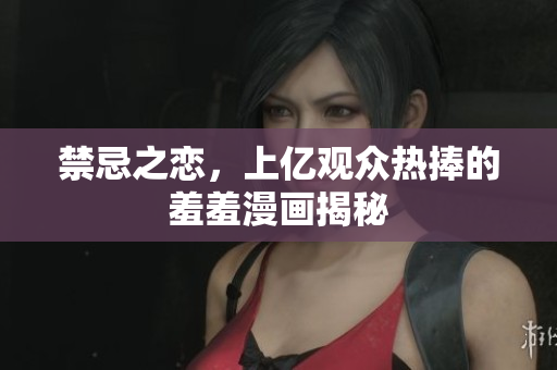 禁忌之恋，上亿观众热捧的羞羞漫画揭秘