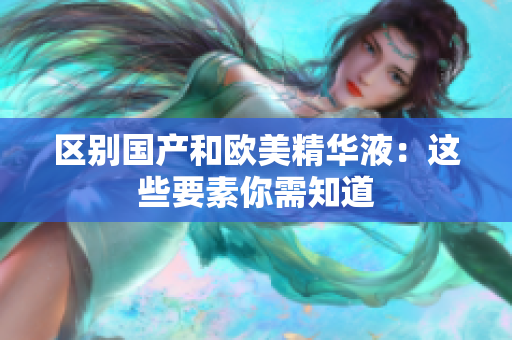 区别国产和欧美精华液：这些要素你需知道