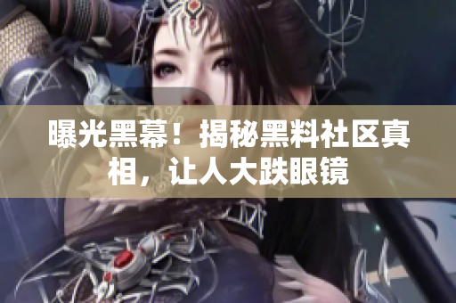 曝光黑幕！揭秘黑料社区真相，让人大跌眼镜